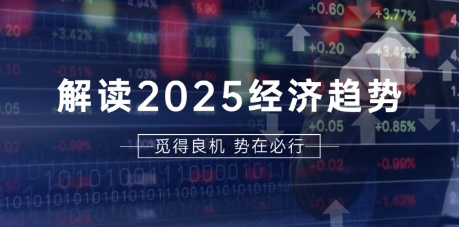 解读2025经济趋势、美股、A港股等资产前景判断，助您抢先布局未来投资-博库