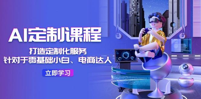 AI-定制课程，打造 定制化服务(针对于零基础小白、电商达人-博库