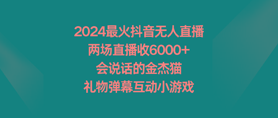 2024最火抖音无人直播，两场直播收6000+会说话的金杰猫 礼物弹幕互动小游戏-博库