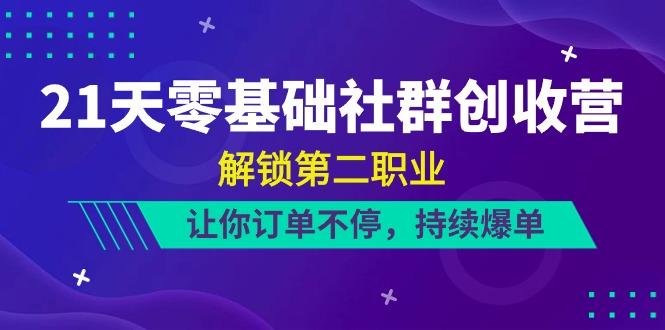 21天零基础社群创收营，解锁第二职业，让你订单不停，持续爆单(22节)-博库