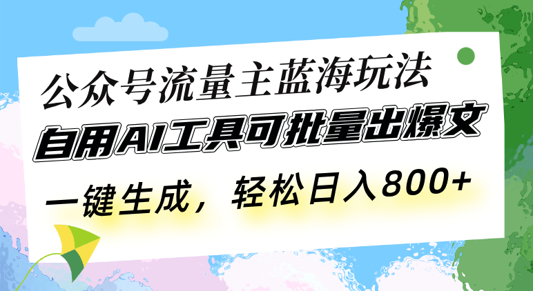 公众号流量主蓝海玩法 自用AI工具可批量出爆文，一键生成，轻松日入800-博库