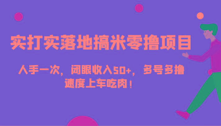 实打实落地搞米零撸项目，人手一次，闭眼收入50+，多号多撸，速度上车吃肉！-博库