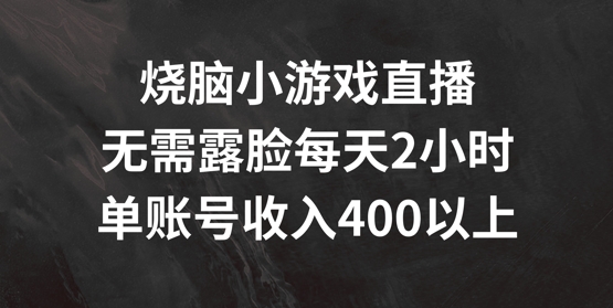 烧脑小游戏直播，无需露脸每天2小时，单账号日入400+【揭秘】-博库