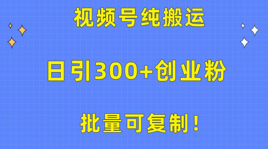 批量可复制！视频号纯搬运日引300+创业粉教程！-博库