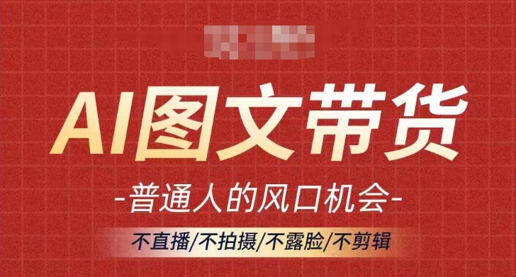 AI图文带货流量新趋势，普通人的风口机会，不直播/不拍摄/不露脸/不剪辑，轻松实现月入过万-博库