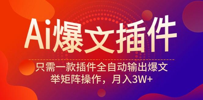 (9725期)Ai爆文插件，只需一款插件全自动输出爆文，举矩阵操作，月入3W+-博库