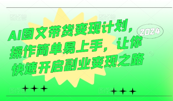 AI图文带货变现计划，操作简单易上手，让你快速开启副业变现之路-博库