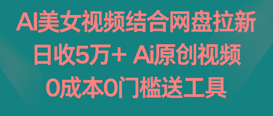 AI美女视频结合网盘拉新，日收5万+两分钟一条Ai原创视频，0成本0门槛送工具-博库