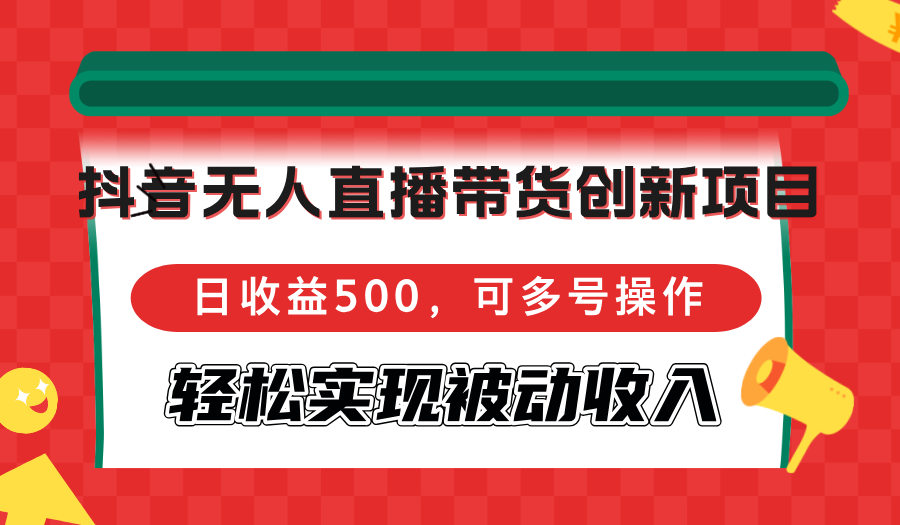 抖音无人直播带货创新项目，日收益500，可多号操作，轻松实现被动收入-博库