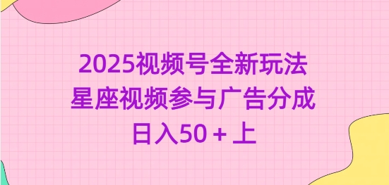 2025视频号全新玩法-星座视频参与广告分成，日入50+上-博库