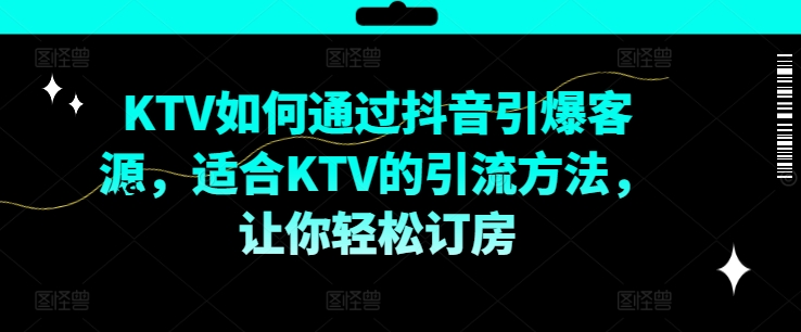 KTV抖音短视频营销，KTV如何通过抖音引爆客源，适合KTV的引流方法，让你轻松订房-博库