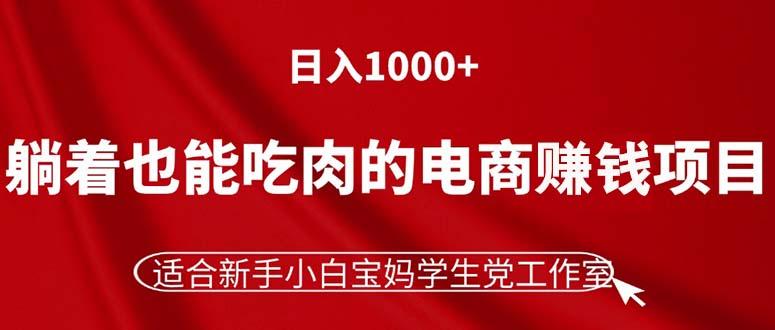 躺着也能吃肉的电商赚钱项目，日入1000+，适合新手小白宝妈学生党工作室-博库