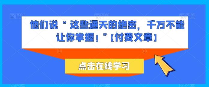 他们说 “ 这些通天的绝密，千万不能让你掌握! ”【付费文章】-博库