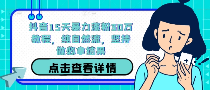 抖音15天暴力涨粉30万教程，纯自然流，坚持做必拿结果-博库