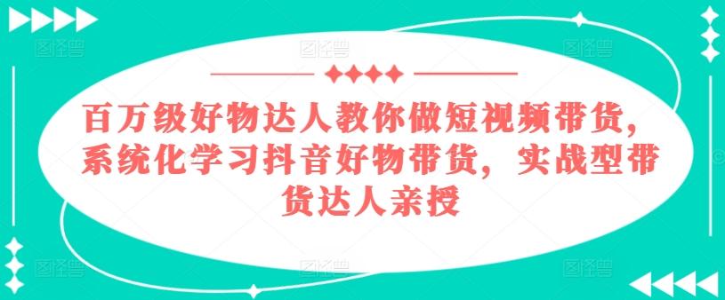 百万级好物达人教你做短视频带货，系统化学习抖音好物带货，实战型带货达人亲授-博库