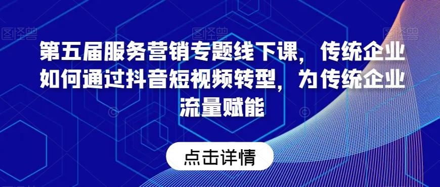 第五届服务营销专题线下课，传统企业如何通过抖音短视频转型，为传统企业流量赋能-博库