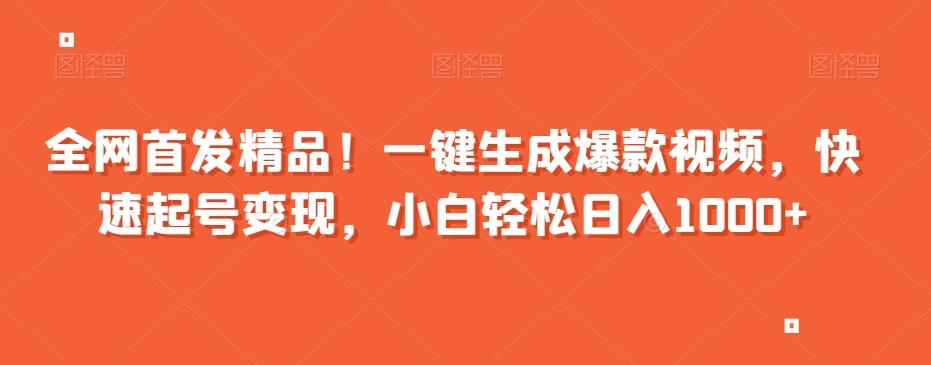 全网首发精品！一键生成爆款视频，快速起号变现，小白轻松日入1000+【揭秘】-博库