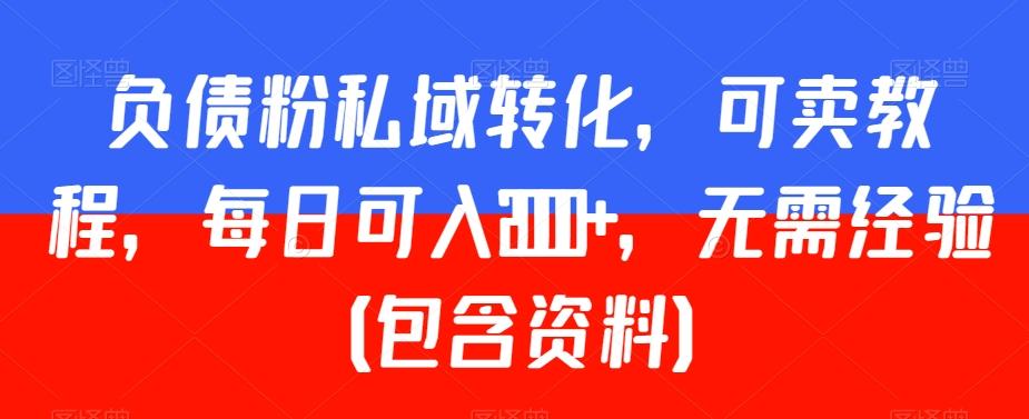 负债粉私域转化，可卖教程，每日可入2000+，无需经验（包含资料）【揭秘】-博库