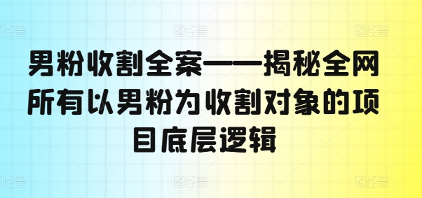 男粉收割全案——揭秘全网所有以男粉为收割对象的项目底层逻辑-博库