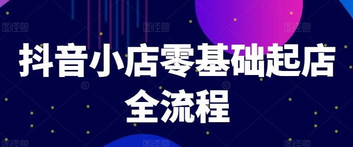 抖音小店零基础起店全流程，快速打造单品爆款技巧、商品卡引流模式与推流算法等-博库