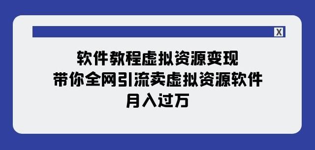 软件教程虚拟资源变现：带你全网引流卖虚拟资源软件，月入过万（11节课）-博库