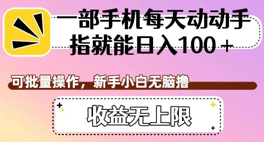 一部手机每天动动手指就能日入100+，可批量操作，新手小白无脑撸，收益无上限【揭秘】-博库