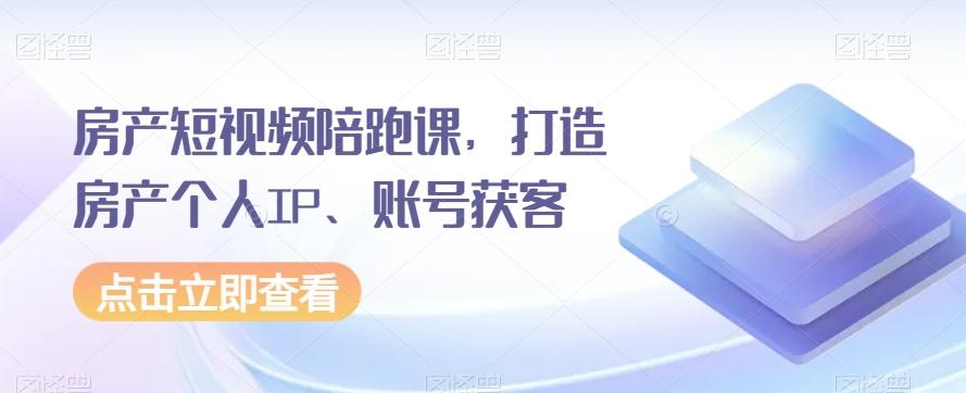 房产短视频陪跑课，打造房产个人IP、账号获客-博库