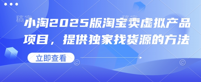 小淘2025版淘宝卖虚拟产品项目，提供独家找货源的方法-博库