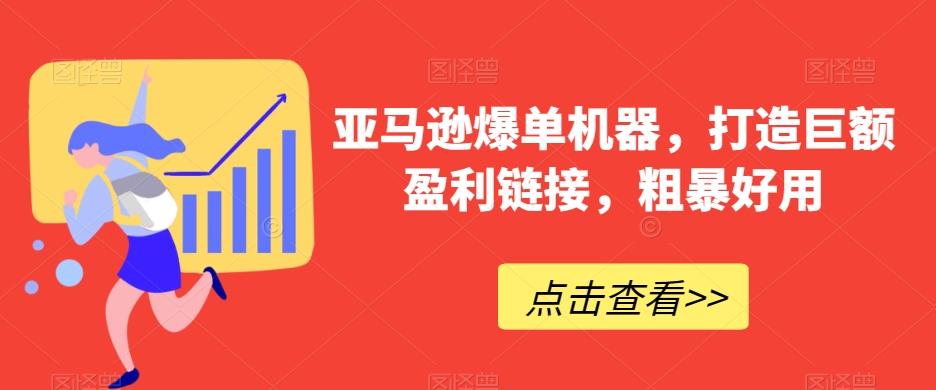 亚马逊爆单机器，打造巨额盈利链接，粗暴好用-博库