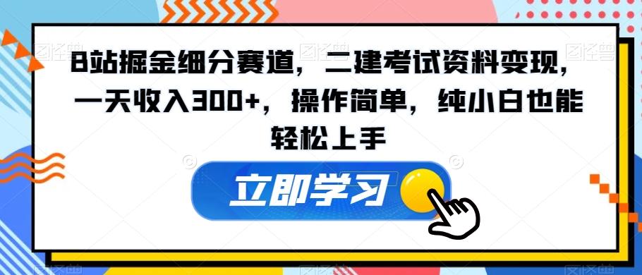 B站掘金细分赛道，二建考试资料变现，一天收入300+，操作简单，纯小白也能轻松上手-博库