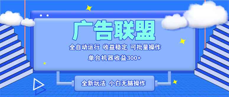 全新广告联盟最新玩法 全自动脚本运行单机300+ 项目稳定新手小白可做-博库