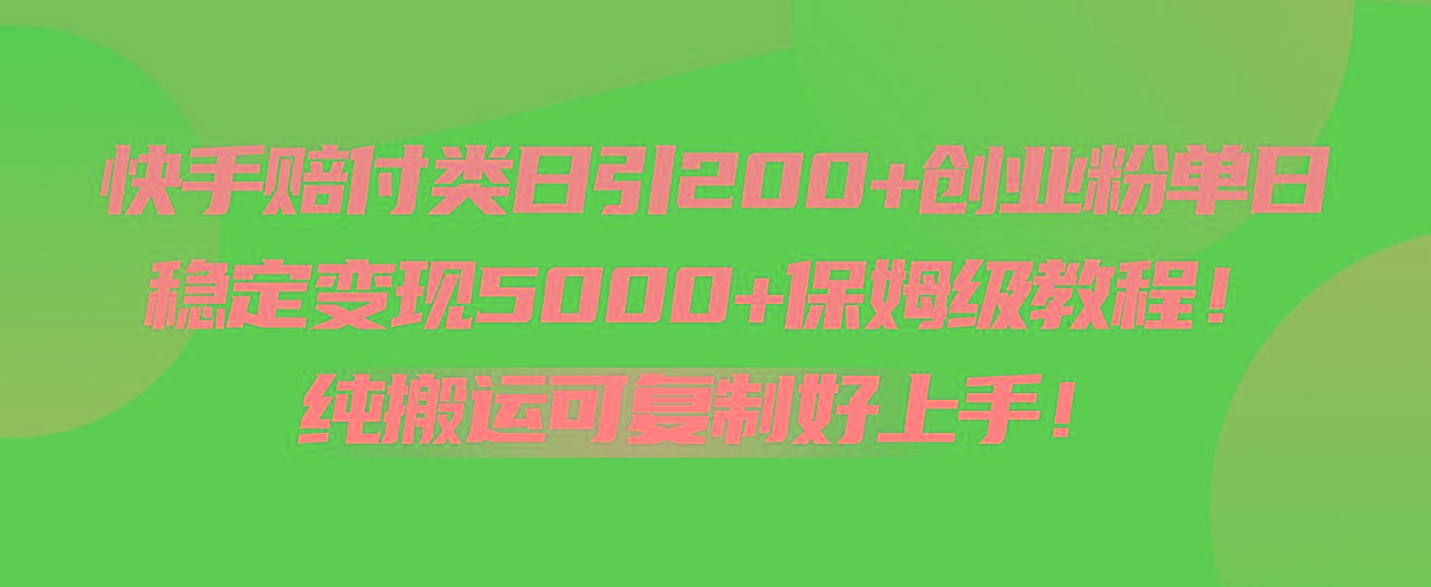 快手赔付类日引200+创业粉，单日稳定变现5000+保姆级教程！纯搬运可复制好上手！-博库