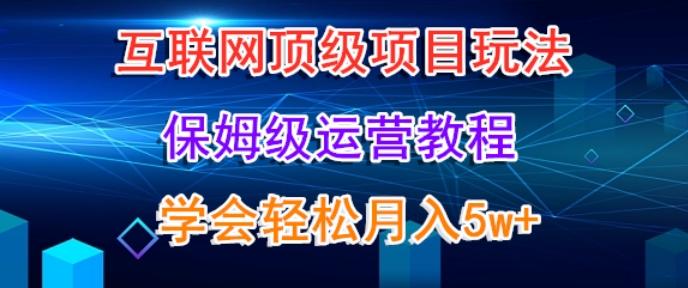 互联网顶级项目玩法，保姆级运营教程，学完轻松月入5万-博库