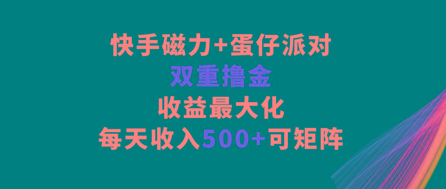 快手磁力+蛋仔派对，双重撸金，收益最大化，每天收入500+，可矩阵-博库