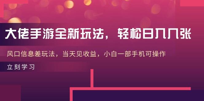 大佬手游全新玩法，轻松日入几张，风口信息差玩法，当天见收益，小白一…-博库