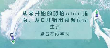 从零开始的旅拍vlog指南，从0开始用视频记录生活-博库