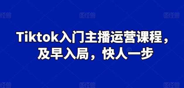 Tiktok入门主播运营课程，及早入局，快人一步-博库