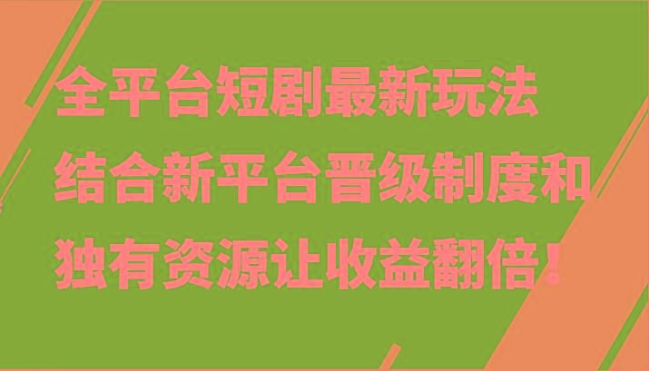 全平台短剧最新玩法，结合新平台晋级制度和独有资源让收益翻倍！-博库