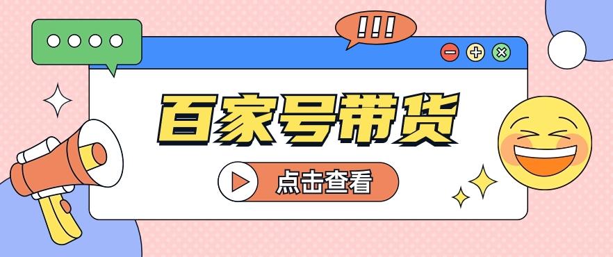 百家号带货玩法，直接复制粘贴发布，一个月单号也能变现2000+！【视频教程】-博库