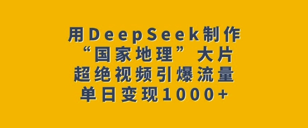 用DeepSeek制作“国家地理”大片，超绝视频引爆流量，单日变现多张-博库