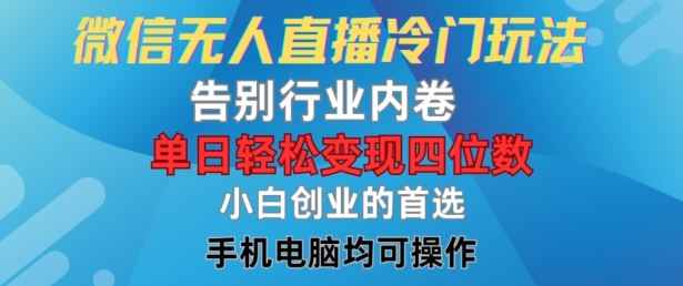 微信无人直播冷门玩法，告别行业内卷，单日轻松变现四位数，小白的创业首选【揭秘】-博库