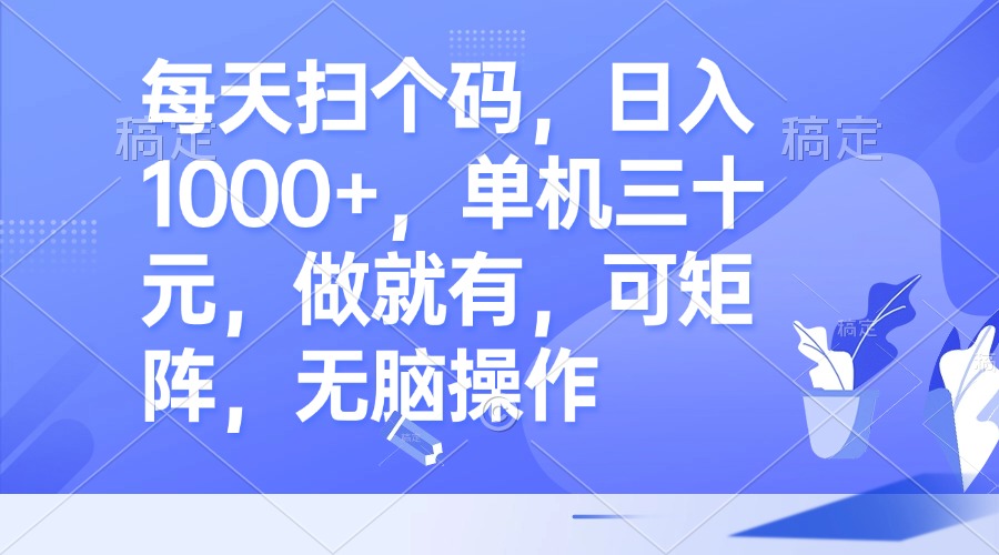 每天扫个码，日入1000+，单机三十元，做就有，可矩阵，无脑操作-博库