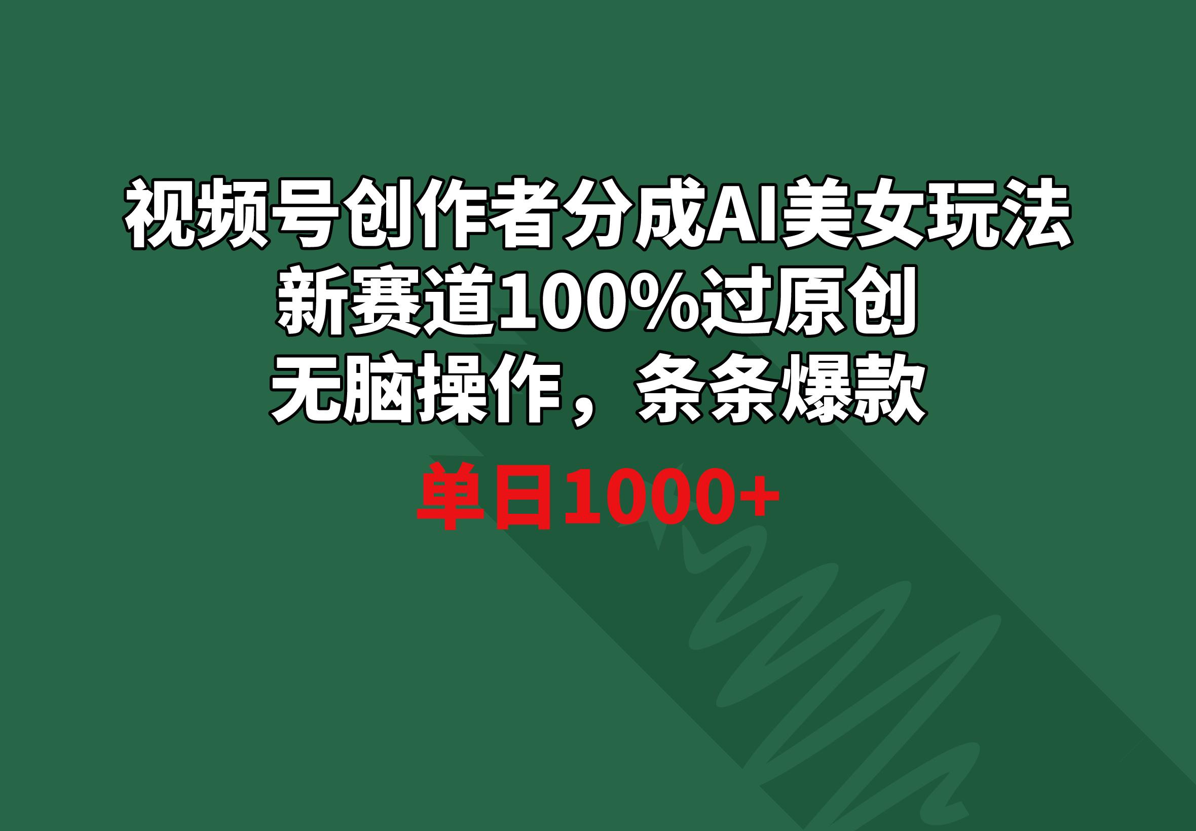 视频号创作者分成AI美女玩法 新赛道100%过原创无脑操作 条条爆款 单日1000+-博库