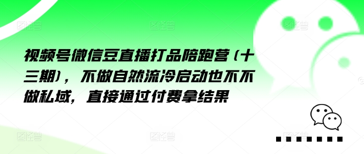 视频号微信豆直播打品陪跑营(十三期)，‮做不‬自‮流然‬冷‮动启‬也不不做私域，‮接直‬通‮付过‬费拿结果-博库