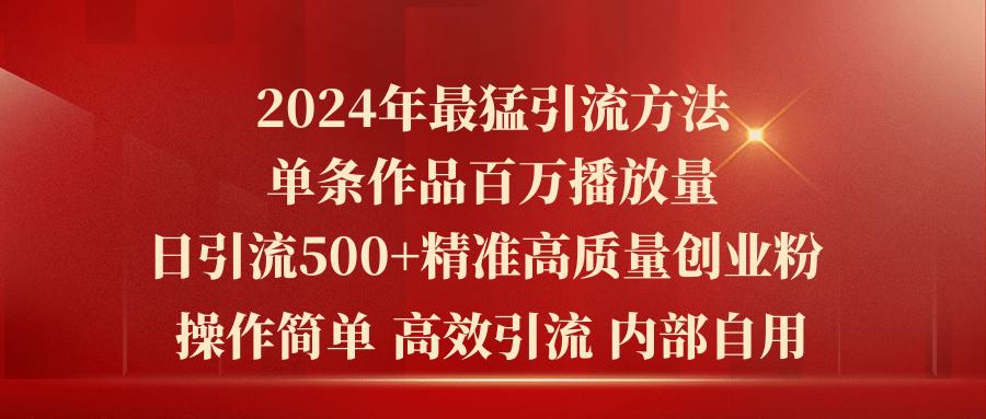 2024年最猛暴力引流方法，单条作品百万播放 单日引流500+高质量精准创业粉-博库