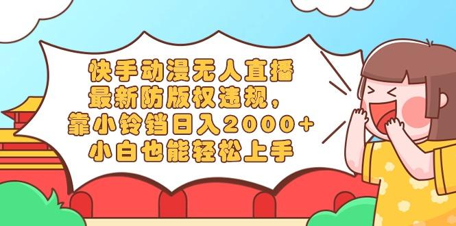 快手动漫无人直播，最新防版权违规，靠小铃铛日入2000+，小白也能轻松上…-博库