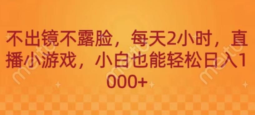 不出镜不露脸，每天2小时，直播小游戏，小白也能轻送日入1000+-博库