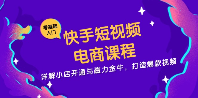 快手短视频电商课程，详解小店开通与磁力金牛，打造爆款视频-博库