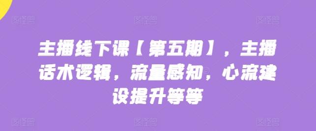 主播线下课【第五期】，主播话术逻辑，流量感知，心流建设提升等等-博库