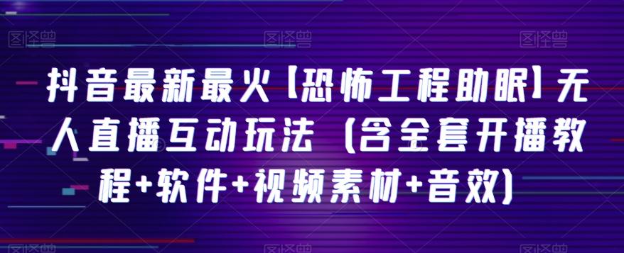 抖音最新最火【恐怖工程助眠】无人直播互动玩法（含全套开播教程+软件+视频素材+音效）-博库